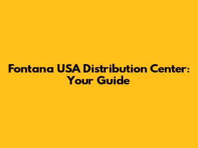 Fontana USA Distribution Center: Your Guide