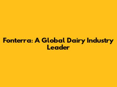Fonterra: A Global Dairy Industry Leader