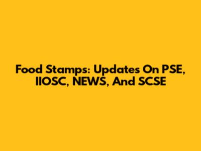 Food Stamps: Updates On PSE, IIOSC, NEWS, And SCSE