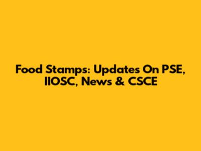 Food Stamps: Updates On PSE, IIOSC, News & CSCE
