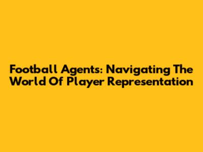 Football Agents: Navigating The World Of Player Representation