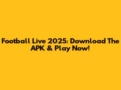 Football Live 2025: Download The APK & Play Now!