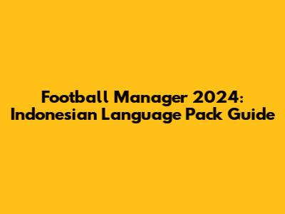 Football Manager 2024: Indonesian Language Pack Guide