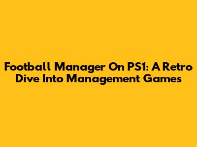Football Manager On PS1: A Retro Dive Into Management Games