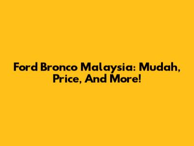 Ford Bronco Malaysia: Mudah, Price, And More!