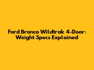 Ford Bronco Wildtrak 4-Door: Weight Specs Explained