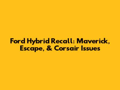 Ford Hybrid Recall: Maverick, Escape, & Corsair Issues