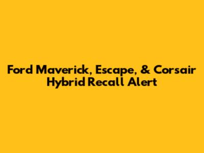 Ford Maverick, Escape, & Corsair Hybrid Recall Alert