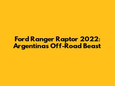 Ford Ranger Raptor 2022: Argentina's Off-Road Beast