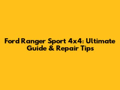 Ford Ranger Sport 4x4: Ultimate Guide & Repair Tips