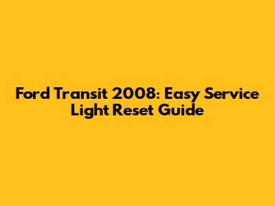 Ford Transit 2008: Easy Service Light Reset Guide