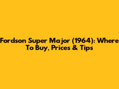 Fordson Super Major (1964): Where To Buy, Prices & Tips