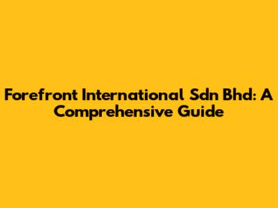 Forefront International Sdn Bhd: A Comprehensive Guide