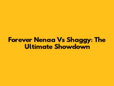 Forever Nenaa Vs Shaggy: The Ultimate Showdown