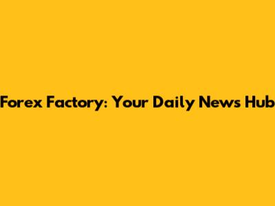 Forex Factory: Your Daily News Hub