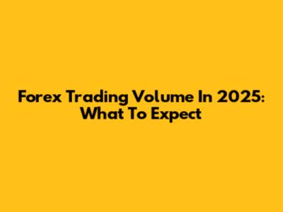 Forex Trading Volume In 2025: What To Expect
