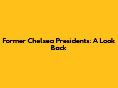 Former Chelsea Presidents: A Look Back