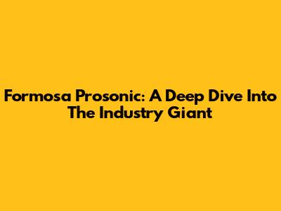 Formosa Prosonic: A Deep Dive Into The Industry Giant