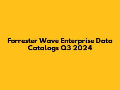 Forrester Wave Enterprise Data Catalogs Q3 2024