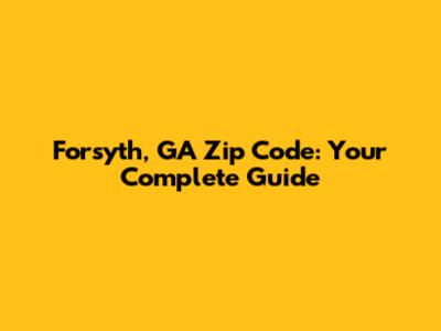 Forsyth, GA Zip Code: Your Complete Guide