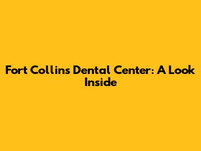 Fort Collins Dental Center: A Look Inside