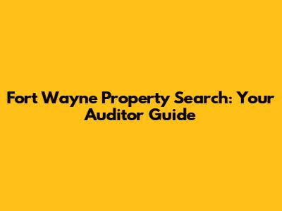 Fort Wayne Property Search: Your Auditor Guide