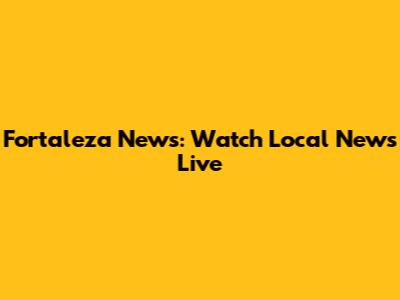 Fortaleza News: Watch Local News Live