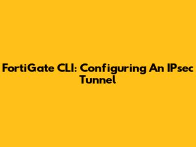 FortiGate CLI: Configuring An IPsec Tunnel