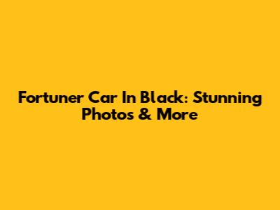 Fortuner Car In Black: Stunning Photos & More