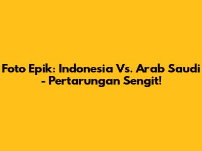 Foto Epik: Indonesia Vs. Arab Saudi - Pertarungan Sengit!