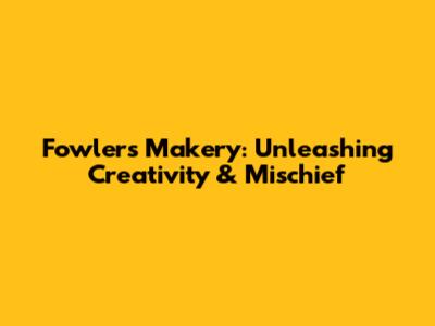 Fowler's Makery: Unleashing Creativity & Mischief