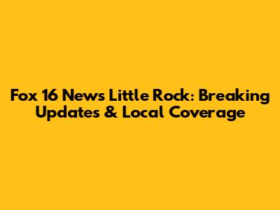Fox 16 News Little Rock: Breaking Updates & Local Coverage