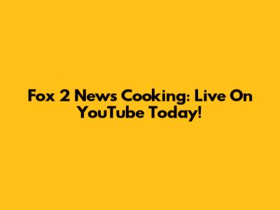 Fox 2 News Cooking: Live On YouTube Today!