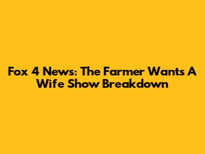 Fox 4 News: The Farmer Wants A Wife Show Breakdown