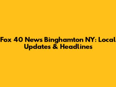 Fox 40 News Binghamton NY: Local Updates & Headlines
