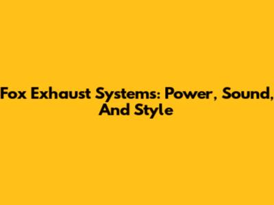 Fox Exhaust Systems: Power, Sound, And Style