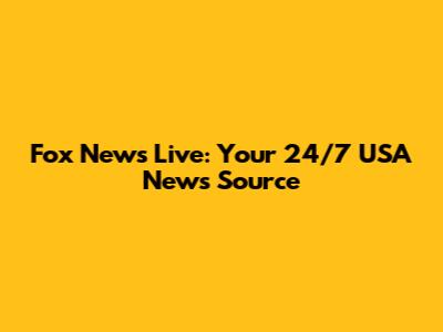 Fox News Live: Your 24/7 USA News Source