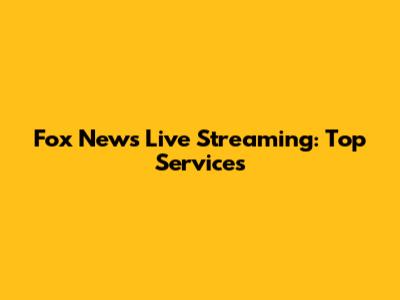 Fox News Live Streaming: Top Services