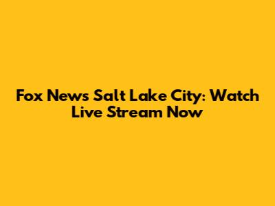 Fox News Salt Lake City: Watch Live Stream Now