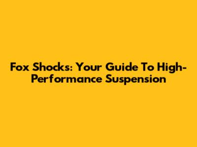Fox Shocks: Your Guide To High-Performance Suspension