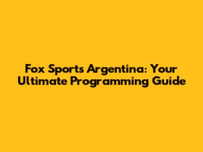 Fox Sports Argentina: Your Ultimate Programming Guide