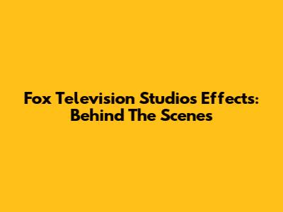 Fox Television Studios Effects: Behind The Scenes