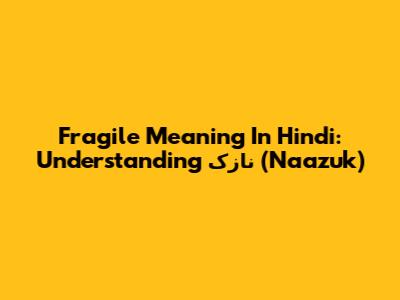 Fragile Meaning In Hindi: Understanding نازک (Naazuk)