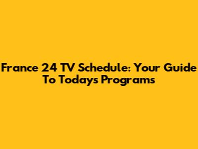 France 24 TV Schedule: Your Guide To Today's Programs