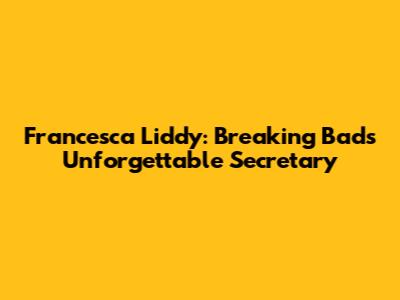 Francesca Liddy: Breaking Bad's Unforgettable Secretary