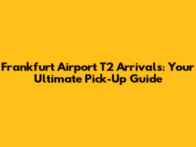Frankfurt Airport T2 Arrivals: Your Ultimate Pick-Up Guide