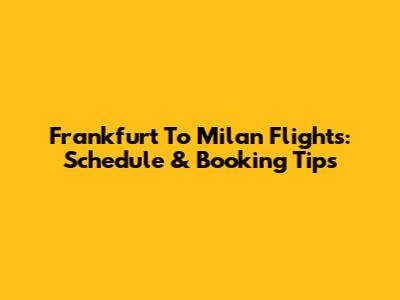 Frankfurt To Milan Flights: Schedule & Booking Tips