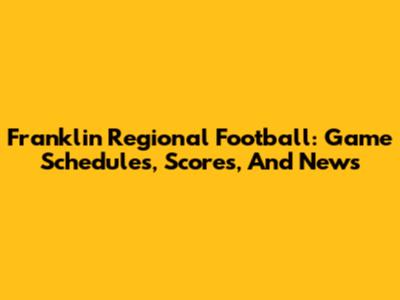 Franklin Regional Football: Game Schedules, Scores, And News