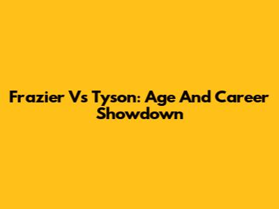 Frazier Vs Tyson: Age And Career Showdown