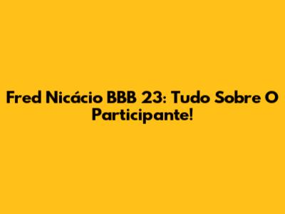 Fred Nicácio BBB 23: Tudo Sobre O Participante!